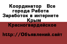 ONLINE Координатор - Все города Работа » Заработок в интернете   . Крым,Красногвардейское